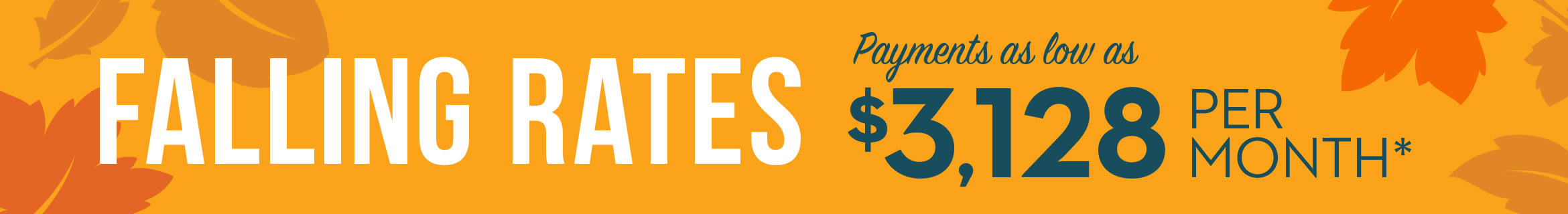 Falling Rates - Payments as low as $3,128 Per Month*