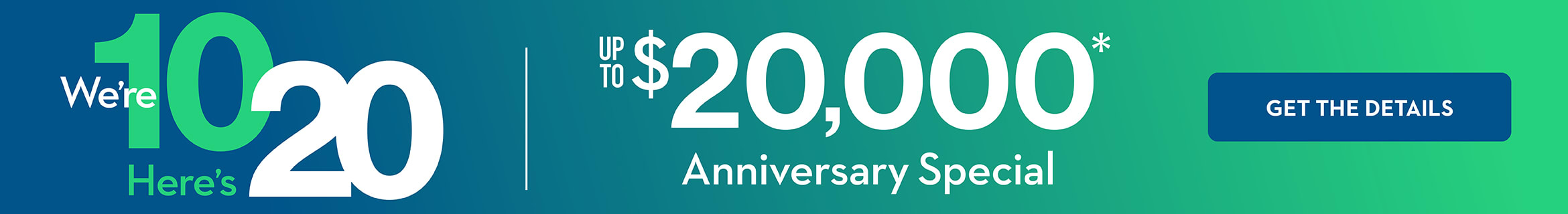 We're 10, Here's 20 | UP TO $20,000* | Anniversary Special | GET THE DETAILS