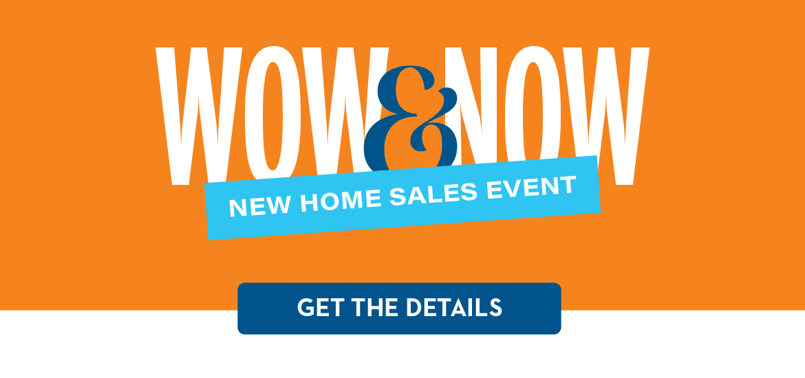 Wow & Now New Home Sales Event | GET THE DETAILS