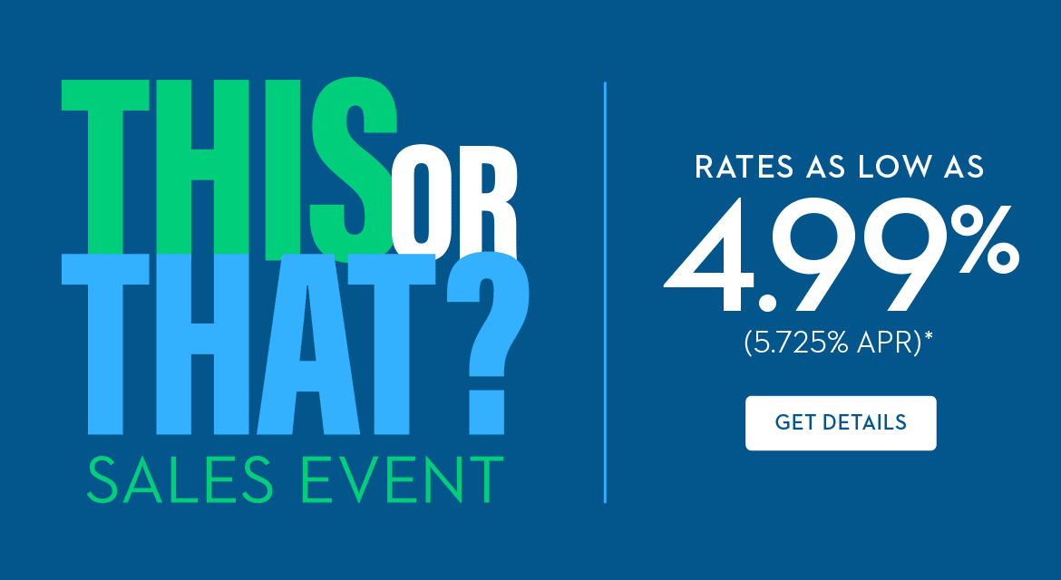 THIS OR THAT? SALES EVENT - Rates As Low As 4.99% (5.725% APR) - GET DETAILS