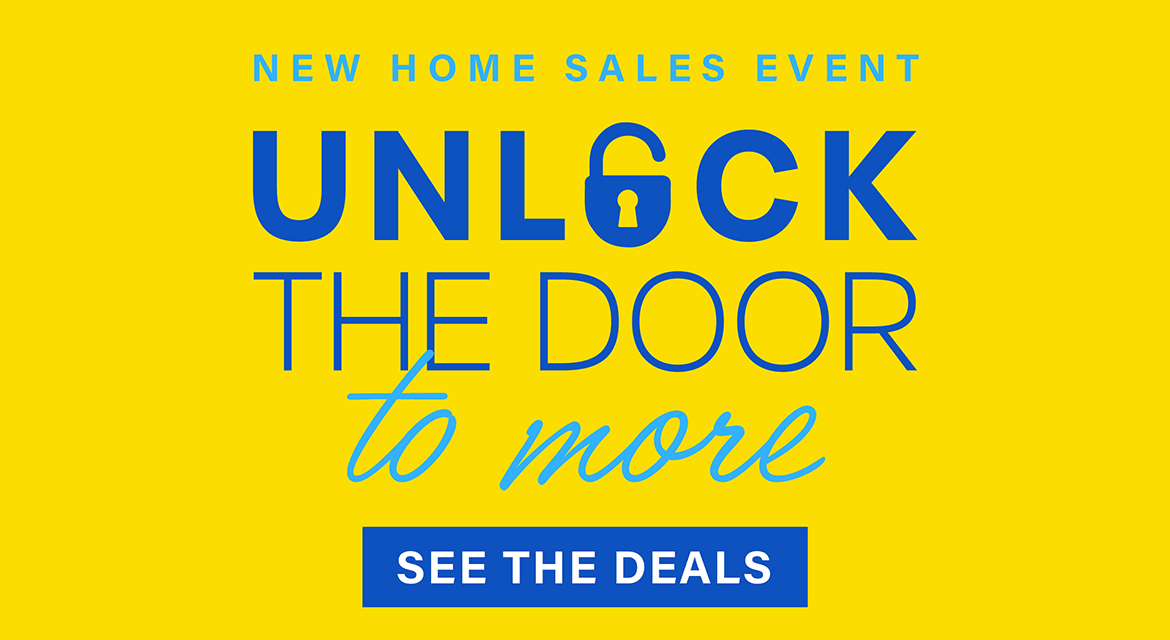 NEW HOME SALES EVENT UNLOCK THE DOOR TO MORE - SEE THE DEALS