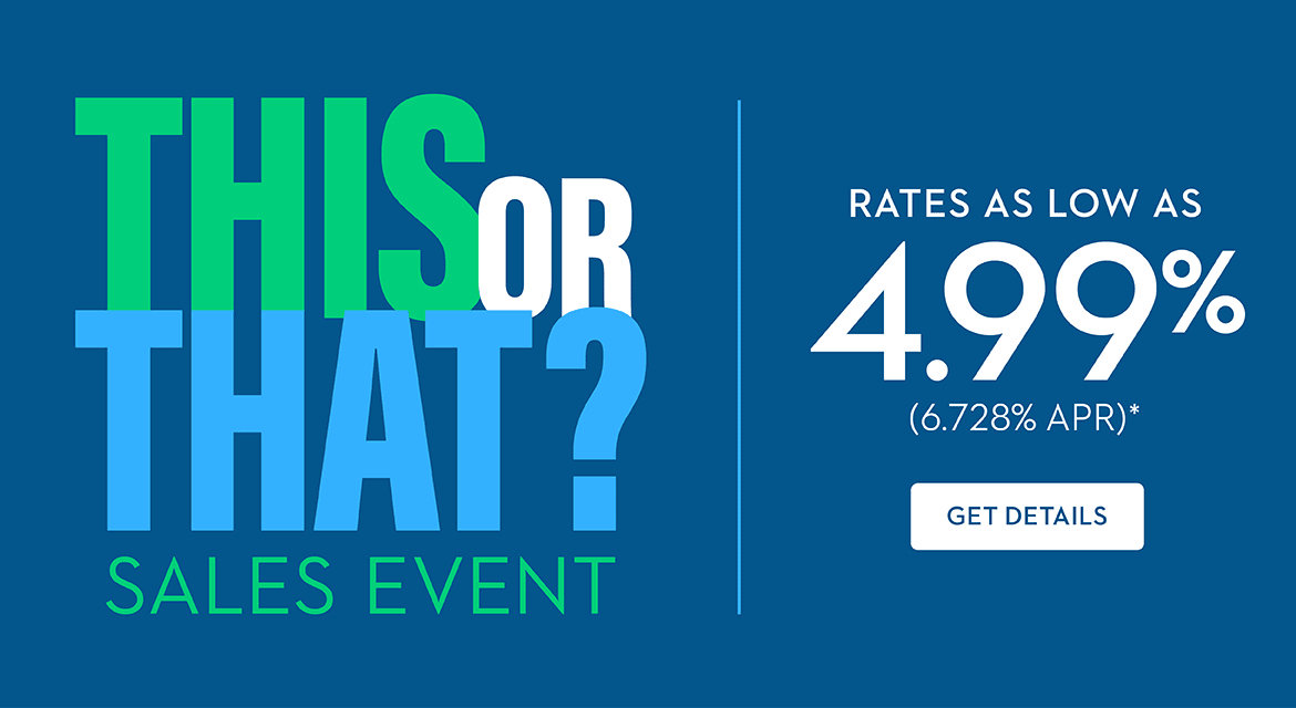 THIS OR THAT? SALES EVENT - Rates As Low As 4.99% (6.728% APR) - GET DETAILS