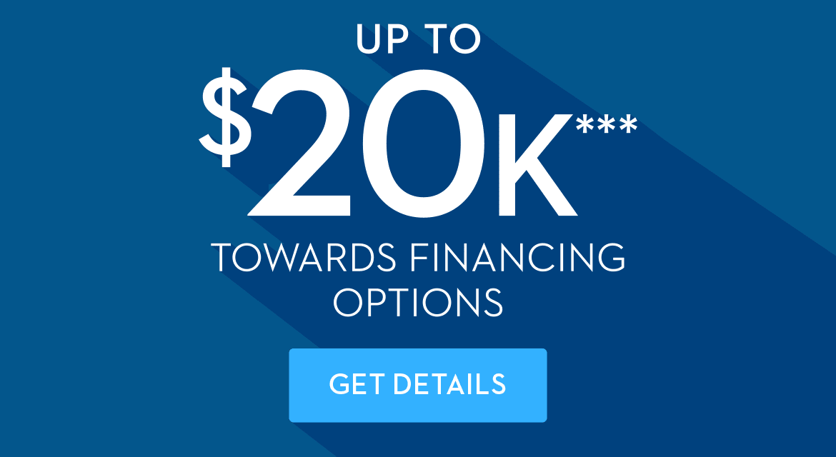 Up to $20K*** Towards Financing Options