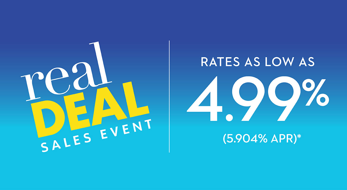 Real Deal Sales Event - Rates As Low As 4.99% (5.904% APR)*