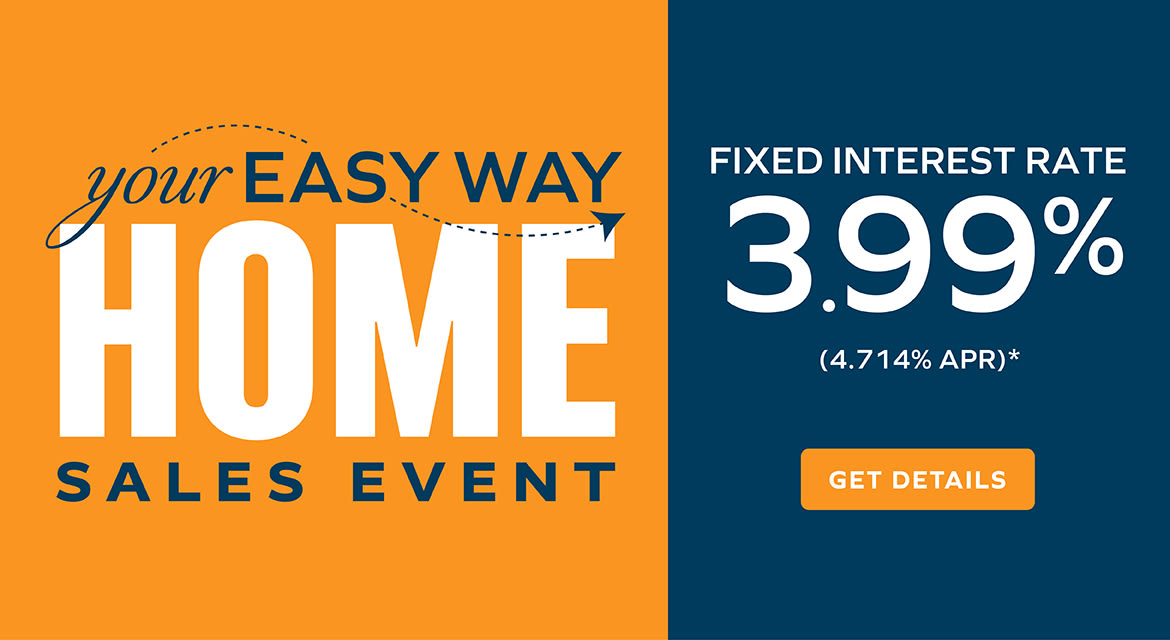 YOUR EASY WAY HOME SALES EVENT - FIXED INTEREST RATE 3.99% (4.714% APR)* - GET DETAILS