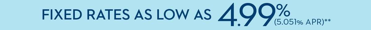 FIXED RATES AS LOW AS 4.99% (5724% APR)*