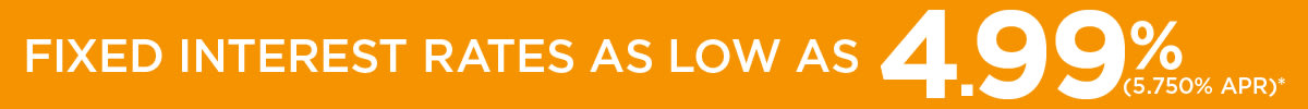 FIXED INTEREST RATES AS LOW AS 4.99% (5.750% APR)*