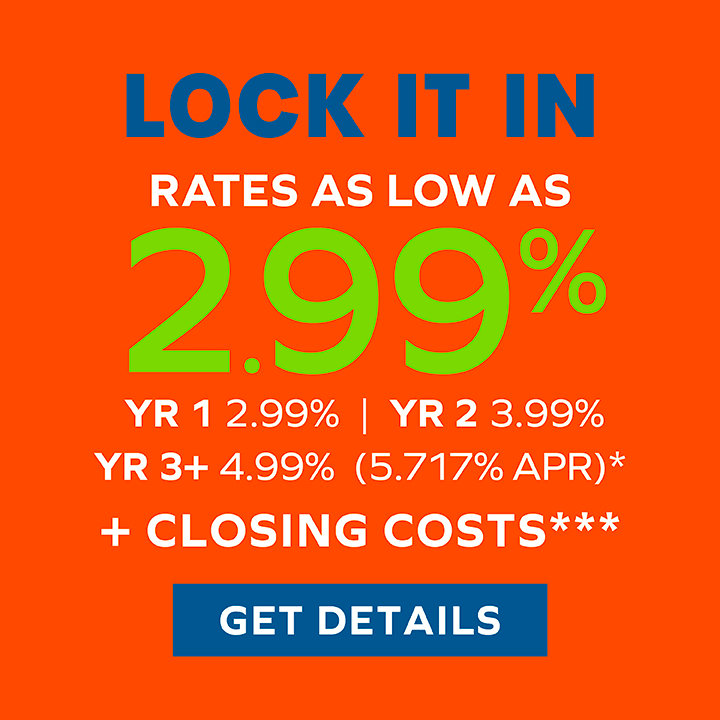 Lock It In – Rates As Low As 2.99%* + Closing Costs*** – GET DETAILS