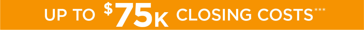UP TO $75K CLOSING COSTS***