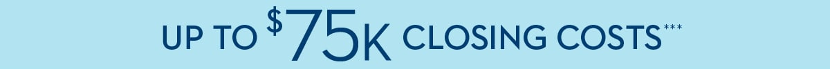 UP TO $75K CLOSING COSTS***