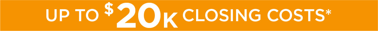 UP TO $20K CLOSING COSTS*